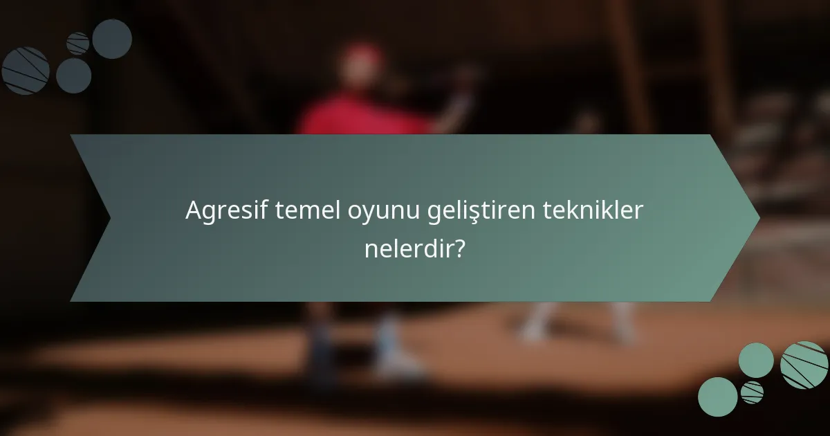 Agresif temel oyunu geliştiren teknikler nelerdir?