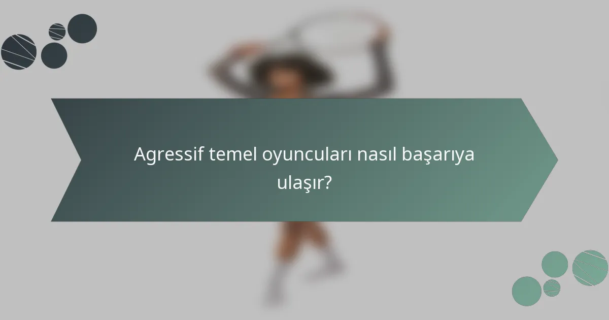 Agressif temel oyuncuları nasıl başarıya ulaşır?