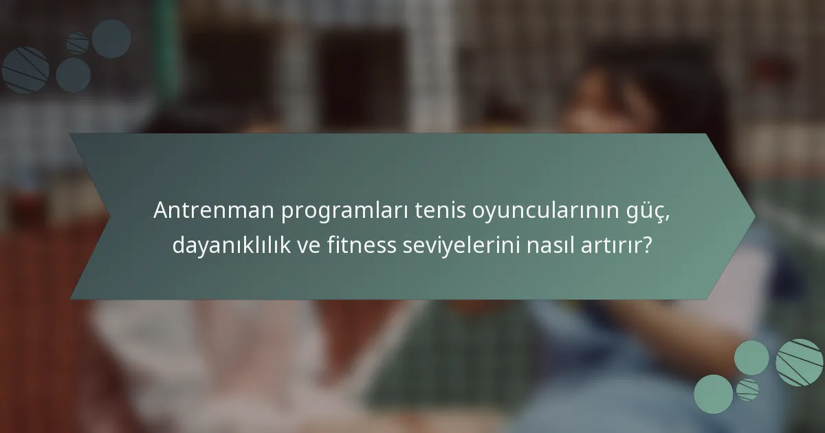 Antrenman programları tenis oyuncularının güç, dayanıklılık ve fitness seviyelerini nasıl artırır?