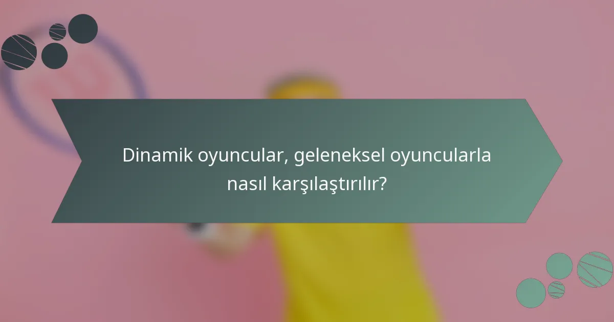 Dinamik oyuncular, geleneksel oyuncularla nasıl karşılaştırılır?