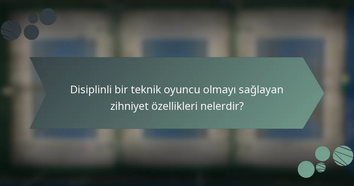 Disiplinli bir teknik oyuncu olmayı sağlayan zihniyet özellikleri nelerdir?