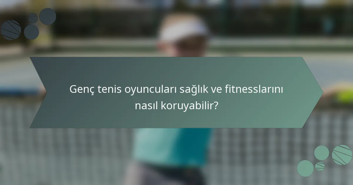 Genç tenis oyuncuları sağlık ve fitnesslarını nasıl koruyabilir?