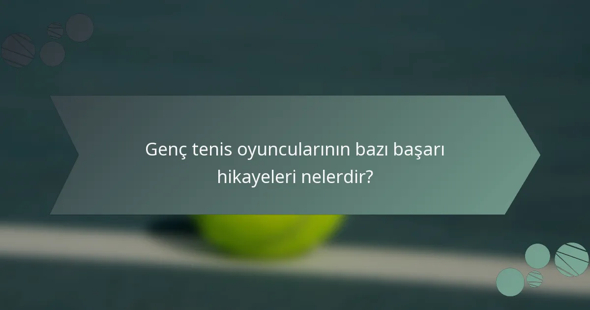Genç tenis oyuncularının bazı başarı hikayeleri nelerdir?