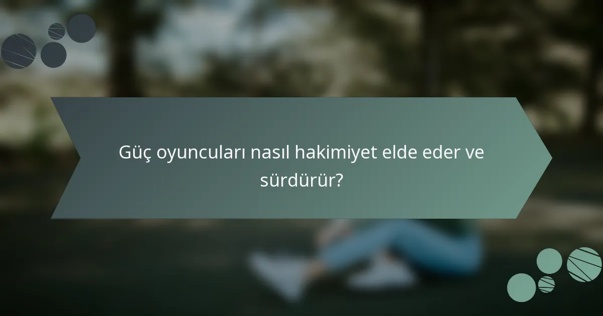 Güç oyuncuları nasıl hakimiyet elde eder ve sürdürür?