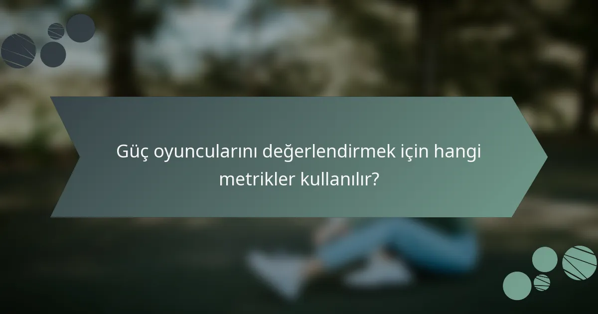 Güç oyuncularını değerlendirmek için hangi metrikler kullanılır?