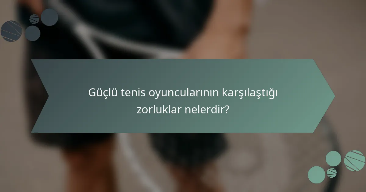 Güçlü tenis oyuncularının karşılaştığı zorluklar nelerdir?
