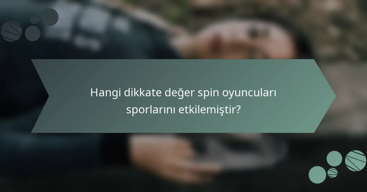 Hangi dikkate değer spin oyuncuları sporlarını etkilemiştir?