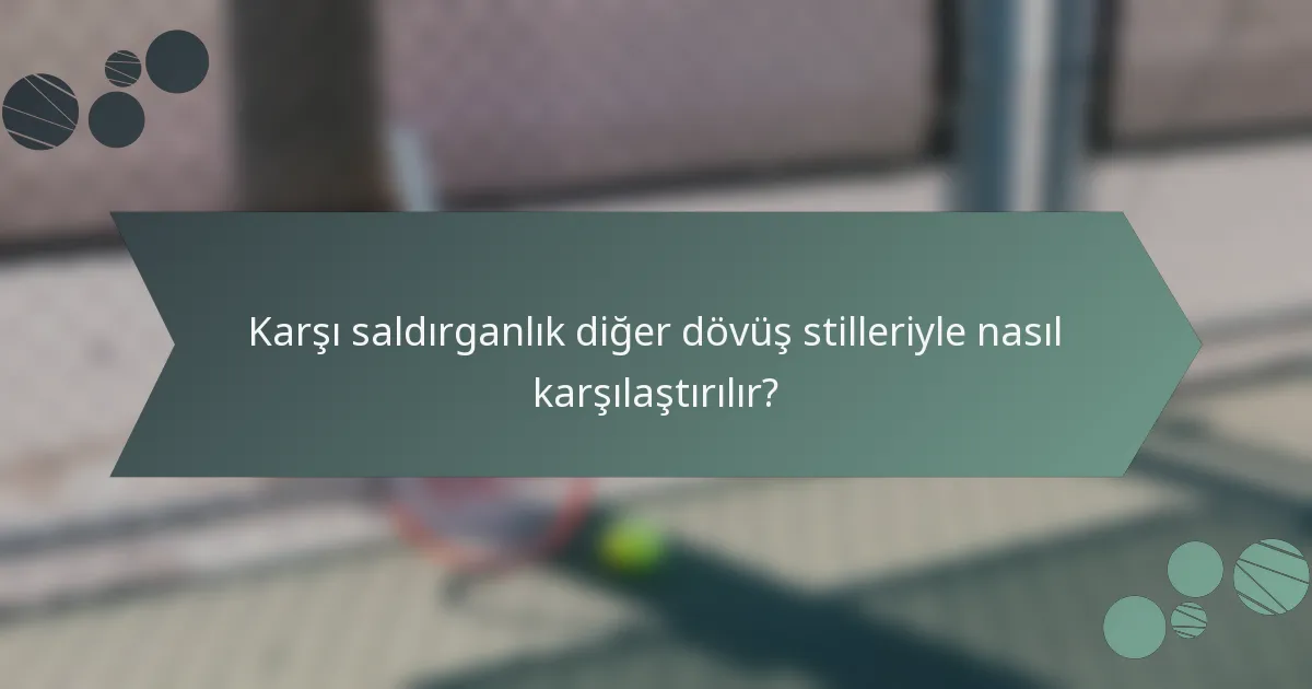 Karşı saldırganlık diğer dövüş stilleriyle nasıl karşılaştırılır?