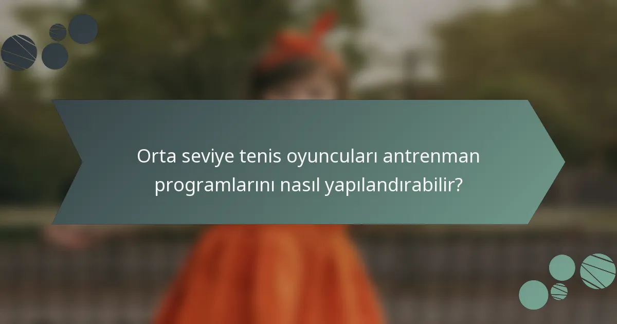 Orta seviye tenis oyuncuları antrenman programlarını nasıl yapılandırabilir?