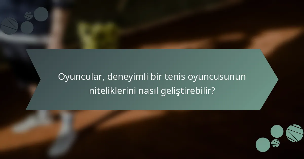 Oyuncular, deneyimli bir tenis oyuncusunun niteliklerini nasıl geliştirebilir?
