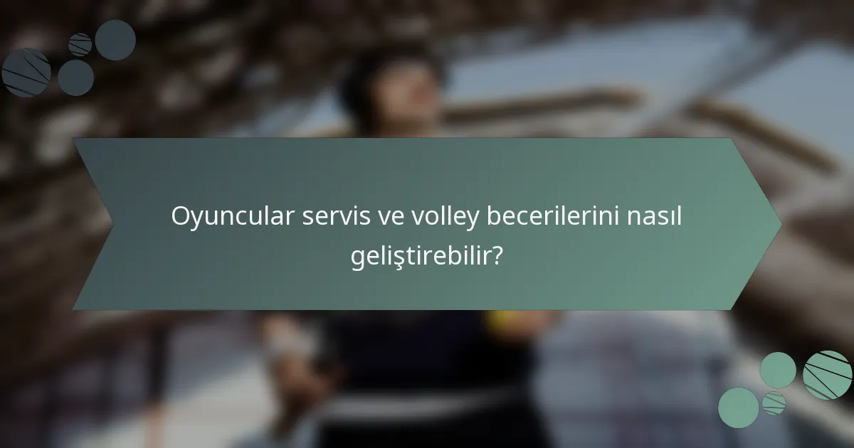 Oyuncular servis ve volley becerilerini nasıl geliştirebilir?