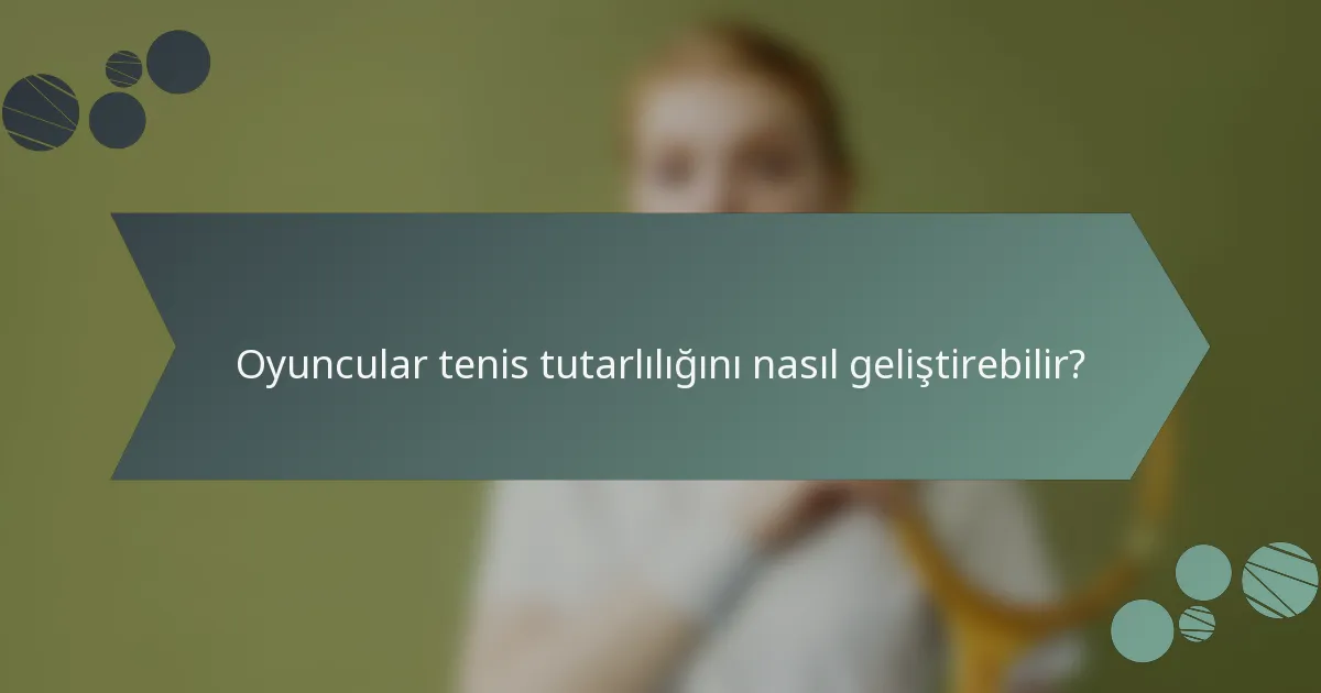 Oyuncular tenis tutarlılığını nasıl geliştirebilir?