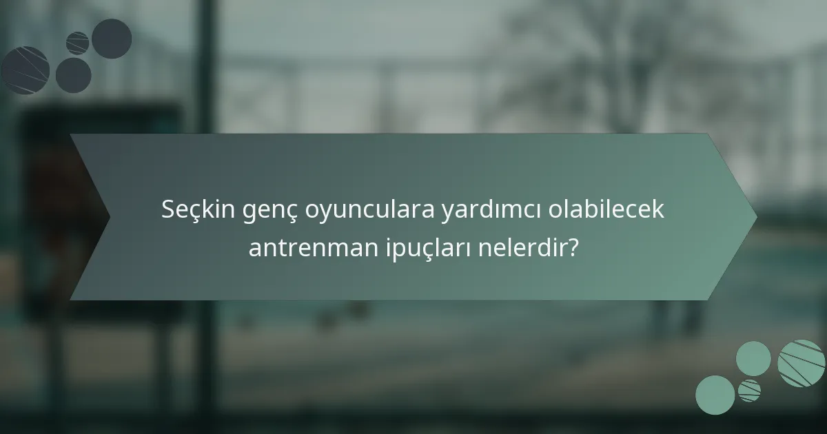 Seçkin genç oyunculara yardımcı olabilecek antrenman ipuçları nelerdir?