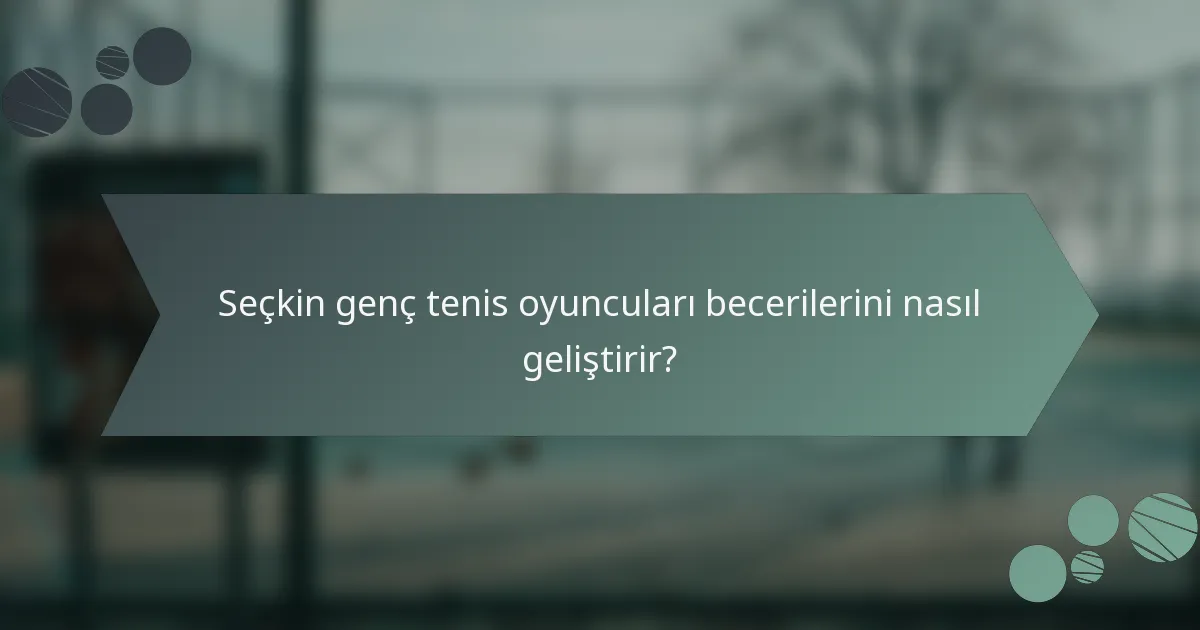 Seçkin genç tenis oyuncuları becerilerini nasıl geliştirir?