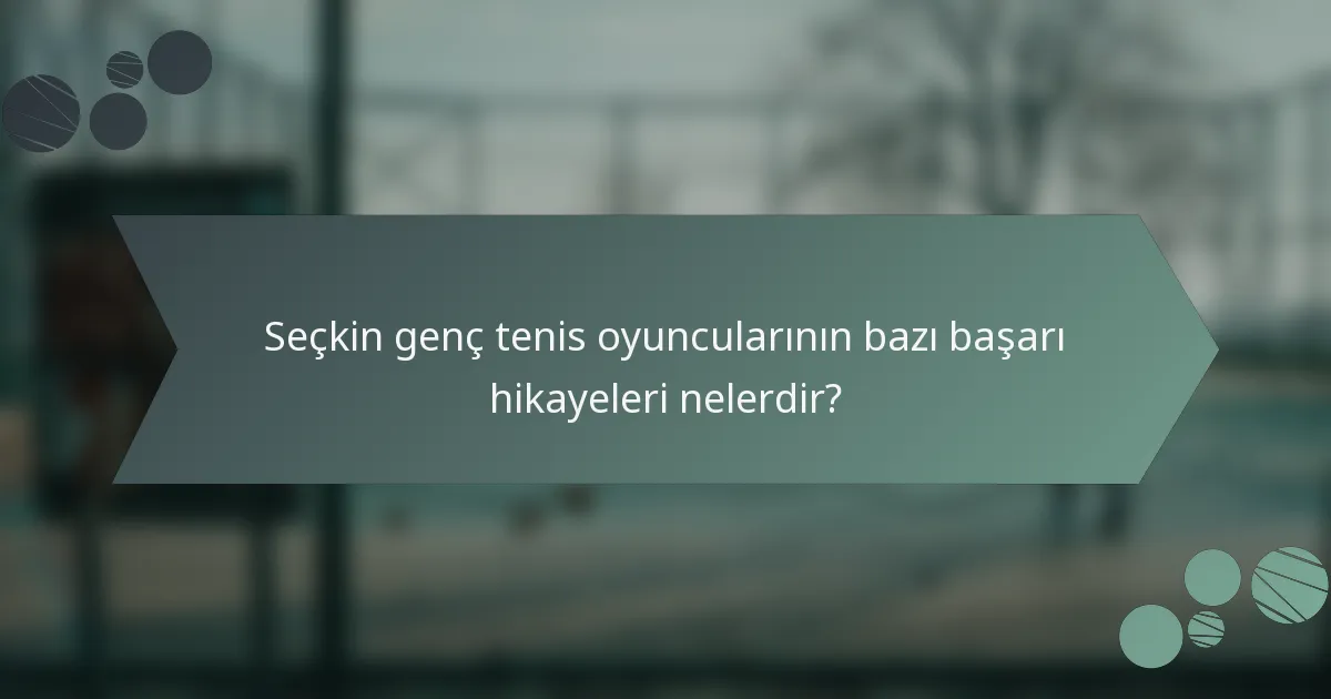 Seçkin genç tenis oyuncularının bazı başarı hikayeleri nelerdir?