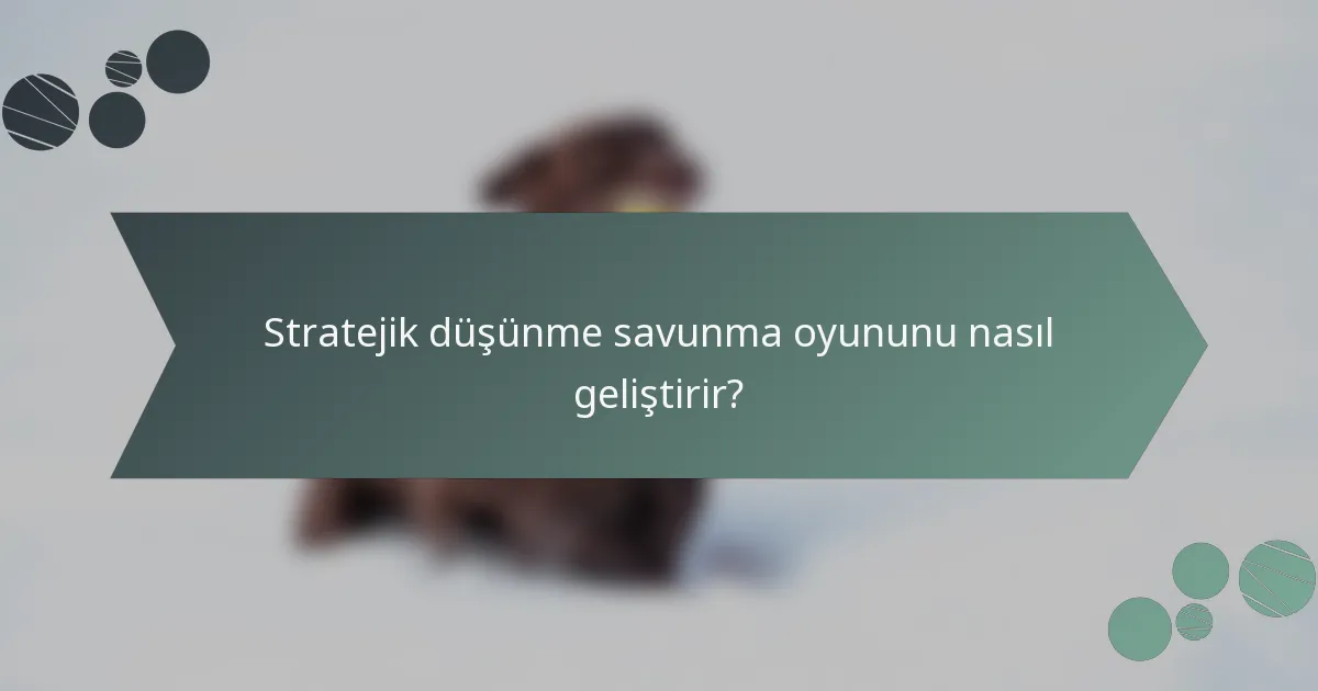 Stratejik düşünme savunma oyununu nasıl geliştirir?