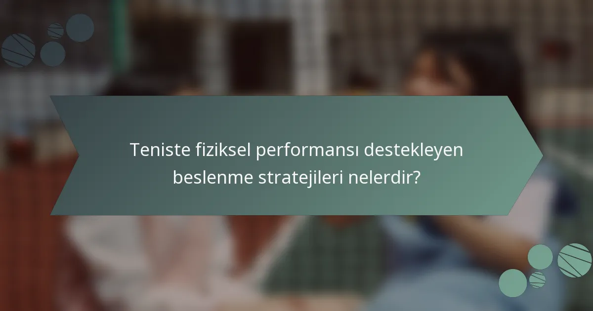 Teniste fiziksel performansı destekleyen beslenme stratejileri nelerdir?