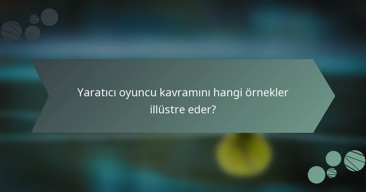 Yaratıcı oyuncu kavramını hangi örnekler illüstre eder?