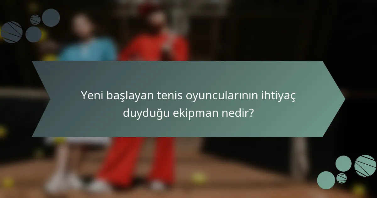 Yeni başlayan tenis oyuncularının ihtiyaç duyduğu ekipman nedir?
