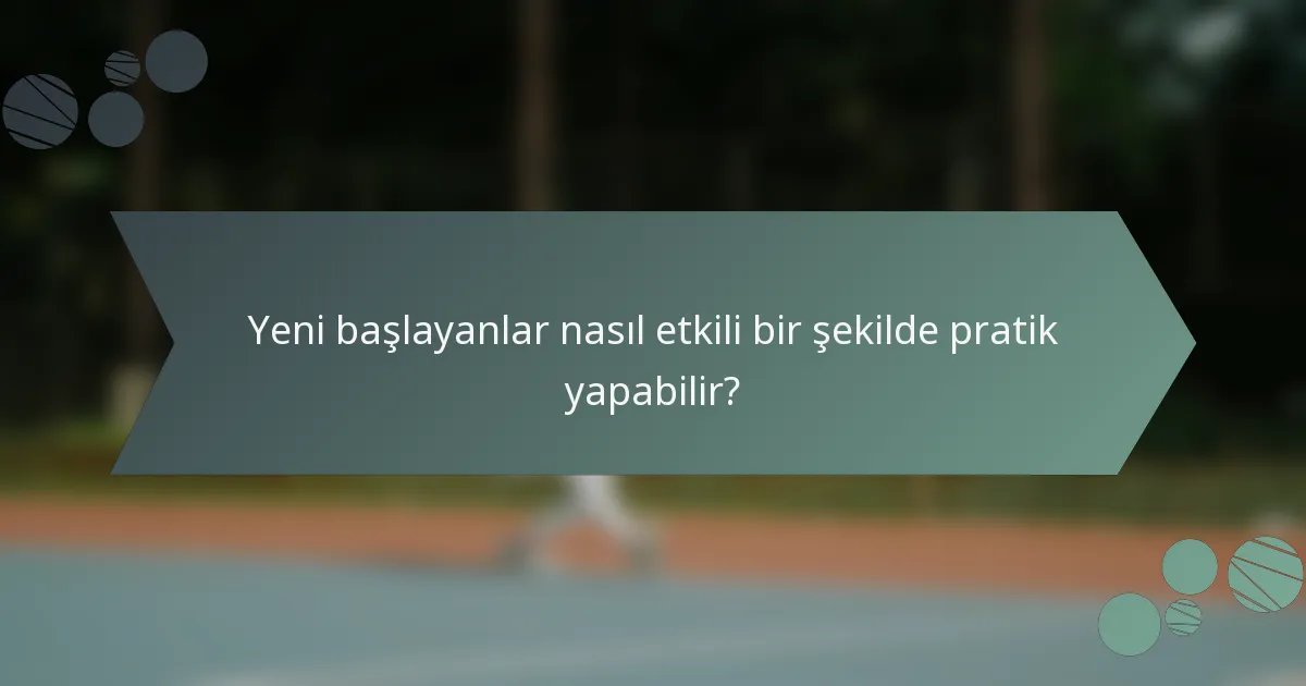 Yeni başlayanlar nasıl etkili bir şekilde pratik yapabilir?